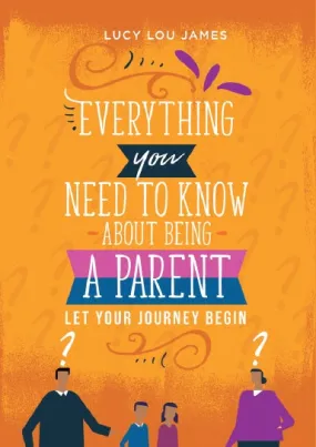 Everything You Need To Know About Being  A Parent