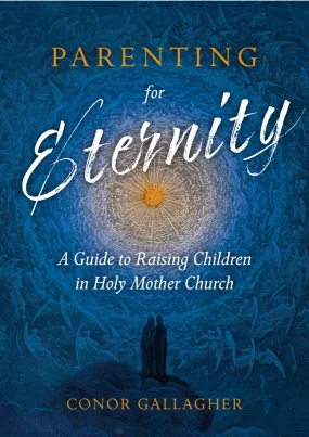 Parenting For Eternity: A Guide to Raising Children in Holy Mother Church